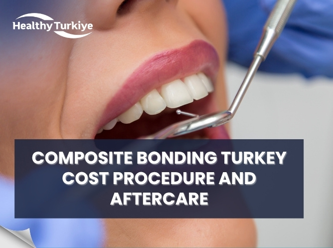 Composite Bonding Turkey: 2026 Cost Procedure and Aftercare