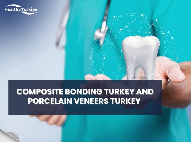 Composite Bonding Turkey and Porcelain Veneers Turkey – Key Difference