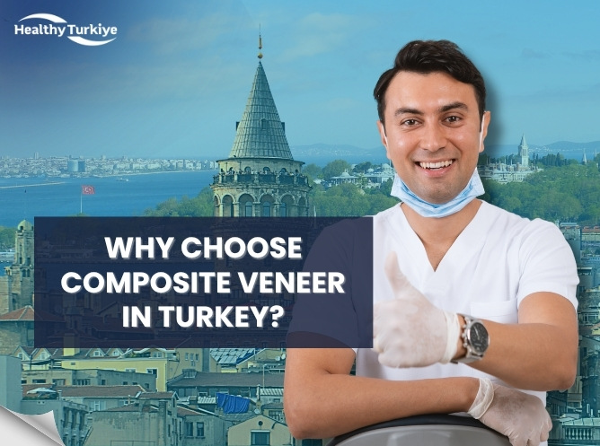 Why Choose Composite Veneer in Turkey?