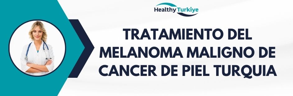 tratamiento del melanoma maligno de cancer de piel turquia